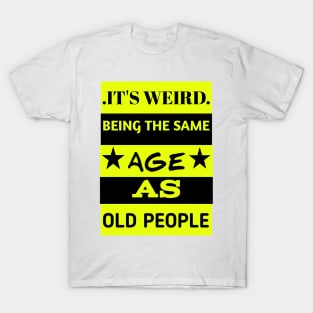 It's weird being the same age as old people T-Shirt